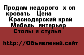 Продам недорого 2х сп. кровать › Цена ­ 10 000 - Краснодарский край Мебель, интерьер » Столы и стулья   